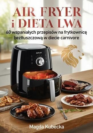 Air Fryer and the Lion Diet: 60 Amazing Recipes for a Fat-Free Fryer in a Carnivore Diet